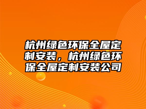 杭州綠色環(huán)保全屋定制安裝，杭州綠色環(huán)保全屋定制安裝公司