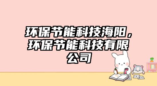 環(huán)保節(jié)能科技海陽，環(huán)保節(jié)能科技有限公司