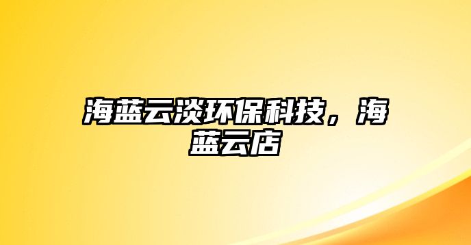 海藍云淡環(huán)?？萍?，海藍云店