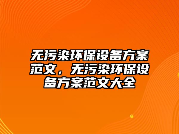 無污染環(huán)保設備方案范文，無污染環(huán)保設備方案范文大全