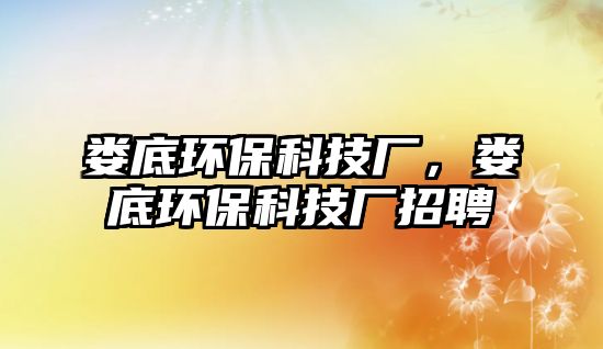 婁底環(huán)?？萍紡S，婁底環(huán)?？萍紡S招聘