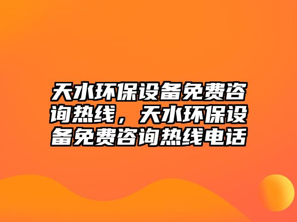 天水環(huán)保設(shè)備免費(fèi)咨詢熱線，天水環(huán)保設(shè)備免費(fèi)咨詢熱線電話