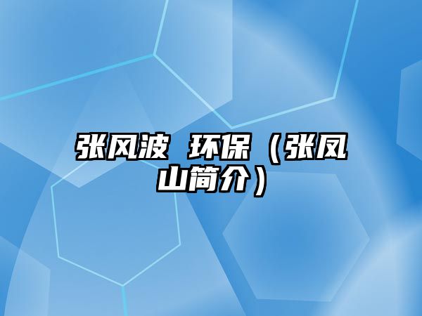 張風(fēng)波 環(huán)保（張鳳山簡(jiǎn)介）
