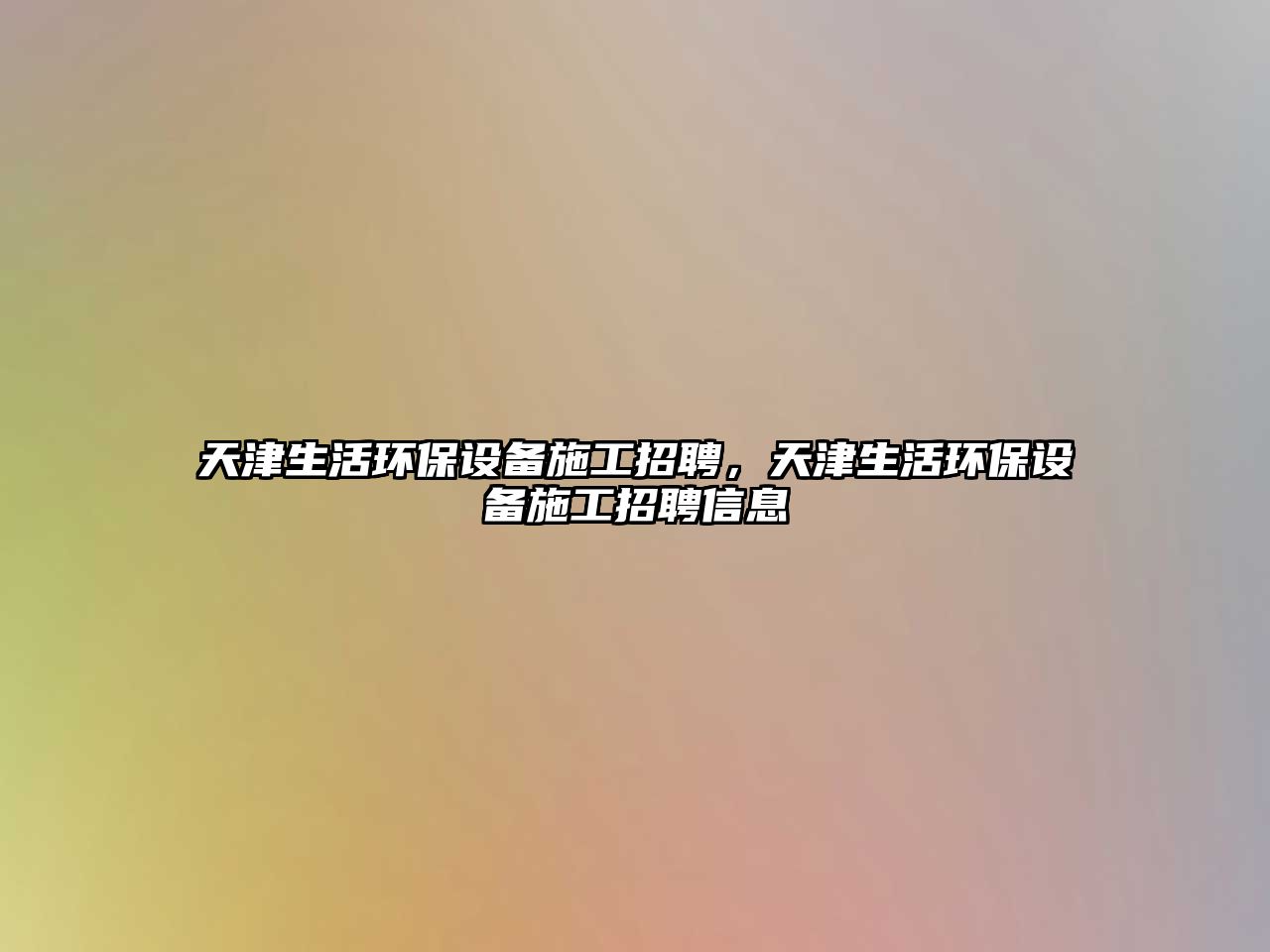 天津生活環(huán)保設備施工招聘，天津生活環(huán)保設備施工招聘信息