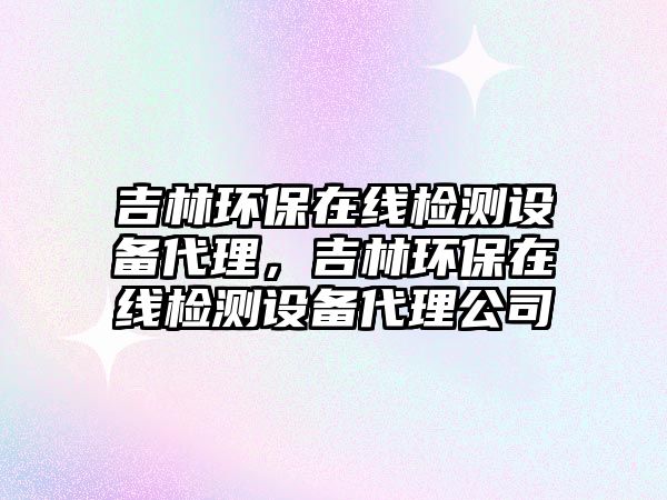 吉林環(huán)保在線檢測(cè)設(shè)備代理，吉林環(huán)保在線檢測(cè)設(shè)備代理公司
