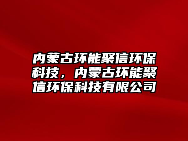內(nèi)蒙古環(huán)能聚信環(huán)?？萍?，內(nèi)蒙古環(huán)能聚信環(huán)?？萍加邢薰?/> 
									</a>
									<h4 class=