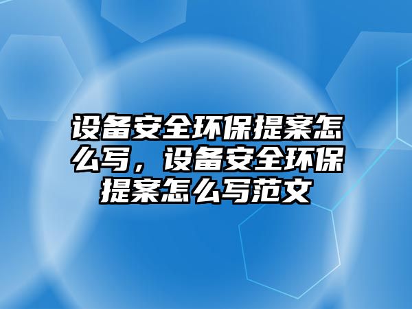 設(shè)備安全環(huán)保提案怎么寫，設(shè)備安全環(huán)保提案怎么寫范文