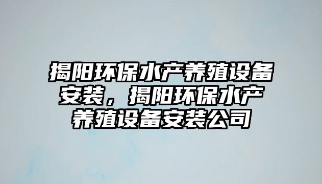 揭陽環(huán)保水產(chǎn)養(yǎng)殖設(shè)備安裝，揭陽環(huán)保水產(chǎn)養(yǎng)殖設(shè)備安裝公司