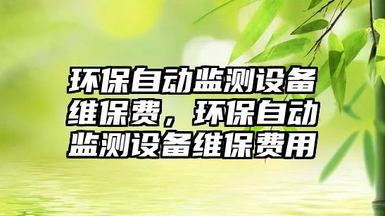 環(huán)保自動(dòng)監(jiān)測(cè)設(shè)備維保費(fèi)，環(huán)保自動(dòng)監(jiān)測(cè)設(shè)備維保費(fèi)用
