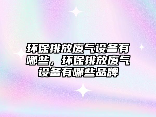 環(huán)保排放廢氣設備有哪些，環(huán)保排放廢氣設備有哪些品牌
