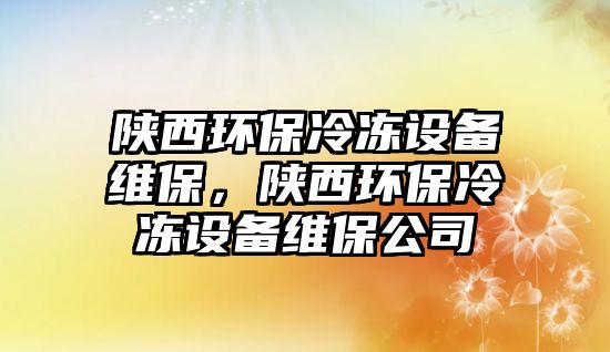 陜西環(huán)保冷凍設備維保，陜西環(huán)保冷凍設備維保公司