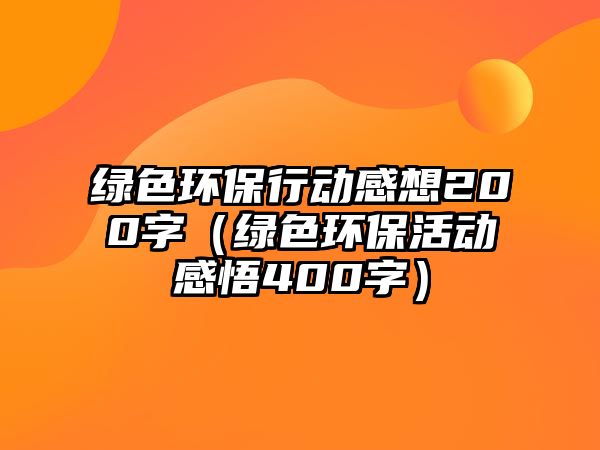 綠色環(huán)保行動感想200字（綠色環(huán)保活動感悟400字）