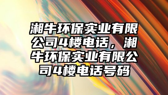 湘牛環(huán)保實業(yè)有限公司4樓電話，湘牛環(huán)保實業(yè)有限公司4樓電話號碼