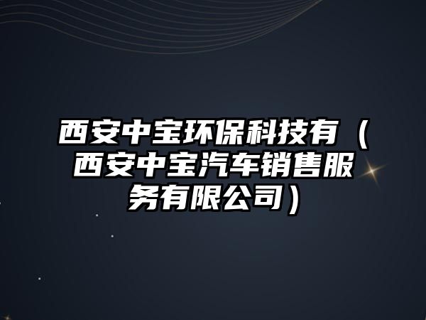 西安中寶環(huán)保科技有（西安中寶汽車銷售服務(wù)有限公司）