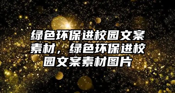 綠色環(huán)保進校園文案素材，綠色環(huán)保進校園文案素材圖片