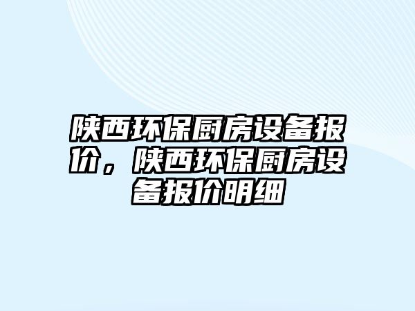 陜西環(huán)保廚房設(shè)備報(bào)價(jià)，陜西環(huán)保廚房設(shè)備報(bào)價(jià)明細(xì)