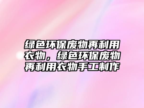 綠色環(huán)保廢物再利用衣物，綠色環(huán)保廢物再利用衣物手工制作