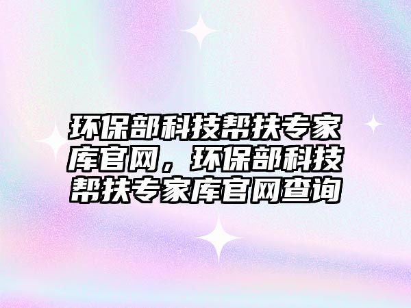 環(huán)保部科技幫扶專(zhuān)家?guī)旃倬W(wǎng)，環(huán)保部科技幫扶專(zhuān)家?guī)旃倬W(wǎng)查詢(xún)