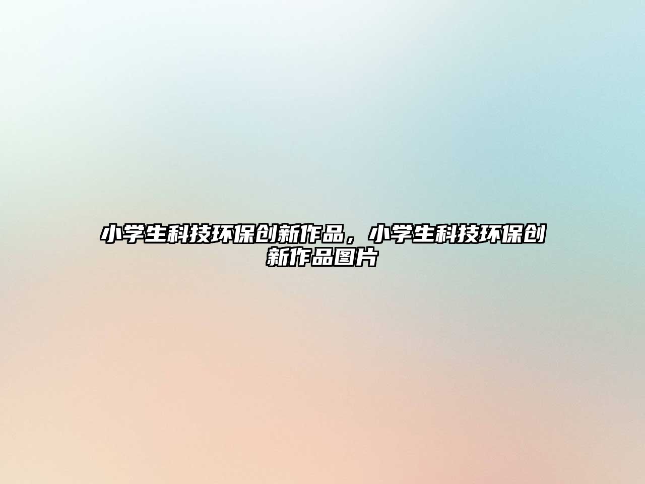 小學(xué)生科技環(huán)保創(chuàng)新作品，小學(xué)生科技環(huán)保創(chuàng)新作品圖片