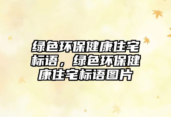 綠色環(huán)保健康住宅標(biāo)語(yǔ)，綠色環(huán)保健康住宅標(biāo)語(yǔ)圖片