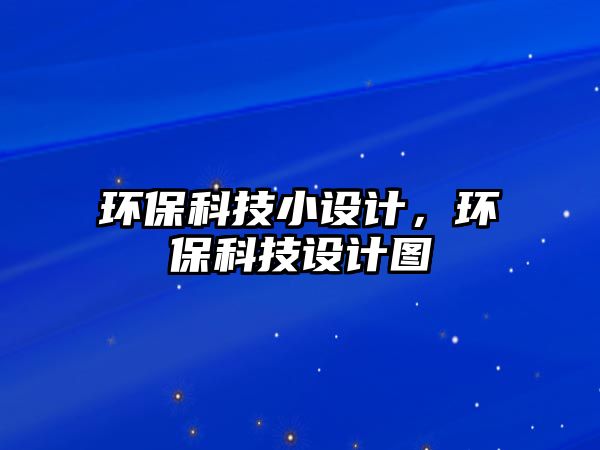 環(huán)保科技小設(shè)計(jì)，環(huán)?？萍荚O(shè)計(jì)圖