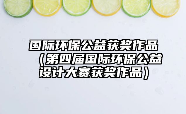 國際環(huán)保公益獲獎作品（第四屆國際環(huán)保公益設計大賽獲獎作品）
