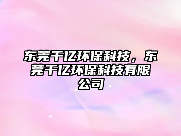 東莞千億環(huán)?？萍?，東莞千億環(huán)保科技有限公司