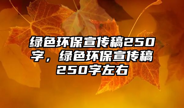 綠色環(huán)保宣傳稿250字，綠色環(huán)保宣傳稿250字左右