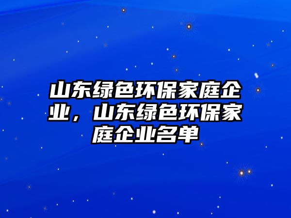 山東綠色環(huán)保家庭企業(yè)，山東綠色環(huán)保家庭企業(yè)名單