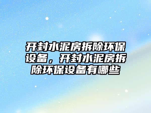開封水泥房拆除環(huán)保設(shè)備，開封水泥房拆除環(huán)保設(shè)備有哪些