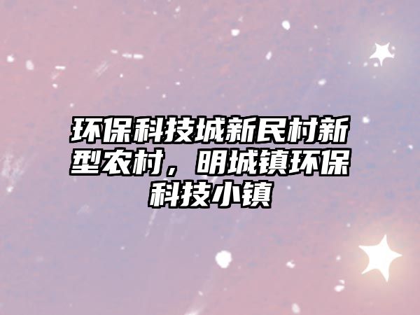環(huán)?？萍汲切旅翊逍滦娃r(nóng)村，明城鎮(zhèn)環(huán)?？萍夹℃?zhèn)