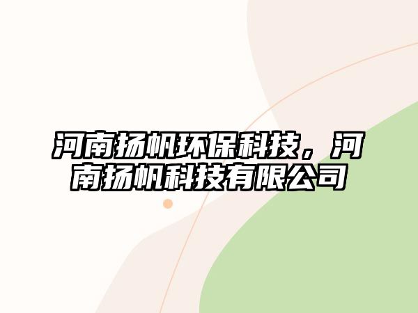 河南揚帆環(huán)?？萍迹幽蠐P帆科技有限公司