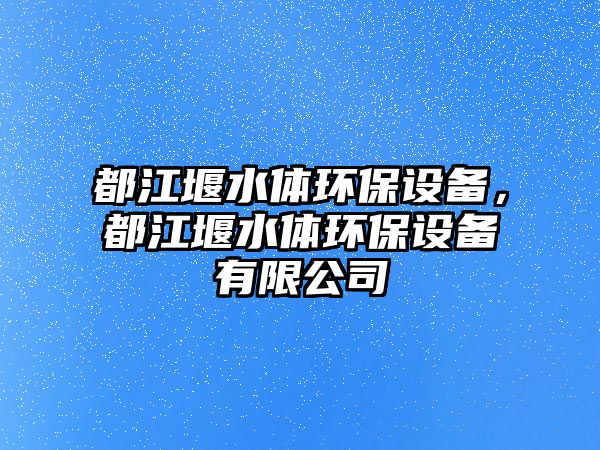 都江堰水體環(huán)保設(shè)備，都江堰水體環(huán)保設(shè)備有限公司