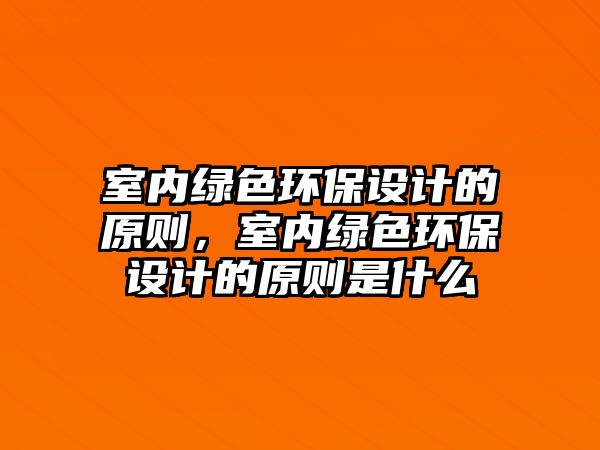 室內(nèi)綠色環(huán)保設(shè)計(jì)的原則，室內(nèi)綠色環(huán)保設(shè)計(jì)的原則是什么