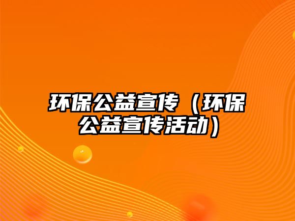環(huán)保公益宣傳（環(huán)保公益宣傳活動(dòng)）