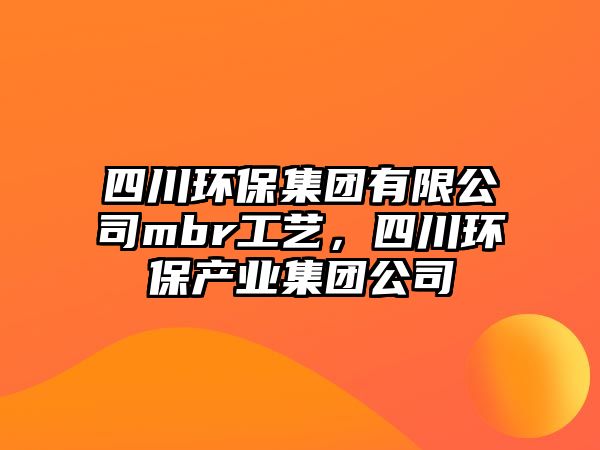 四川環(huán)保集團有限公司mbr工藝，四川環(huán)保產(chǎn)業(yè)集團公司