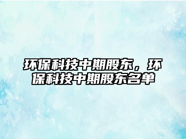 環(huán)?？萍贾衅诠蓶|，環(huán)?？萍贾衅诠蓶|名單