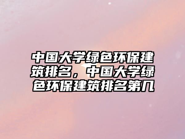 中國大學綠色環(huán)保建筑排名，中國大學綠色環(huán)保建筑排名第幾