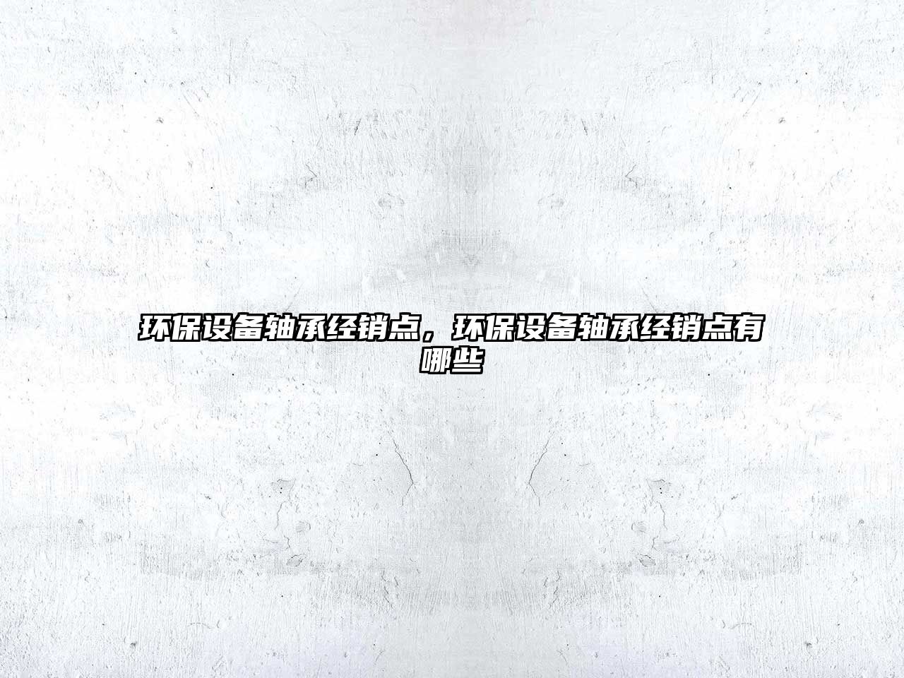 環(huán)保設(shè)備軸承經(jīng)銷點(diǎn)，環(huán)保設(shè)備軸承經(jīng)銷點(diǎn)有哪些