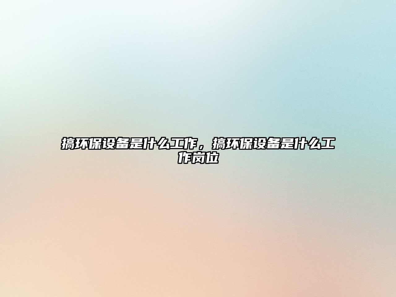 搞環(huán)保設(shè)備是什么工作，搞環(huán)保設(shè)備是什么工作崗位