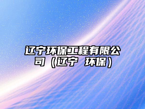 遼寧環(huán)保工程有限公司（遼寧 環(huán)保）