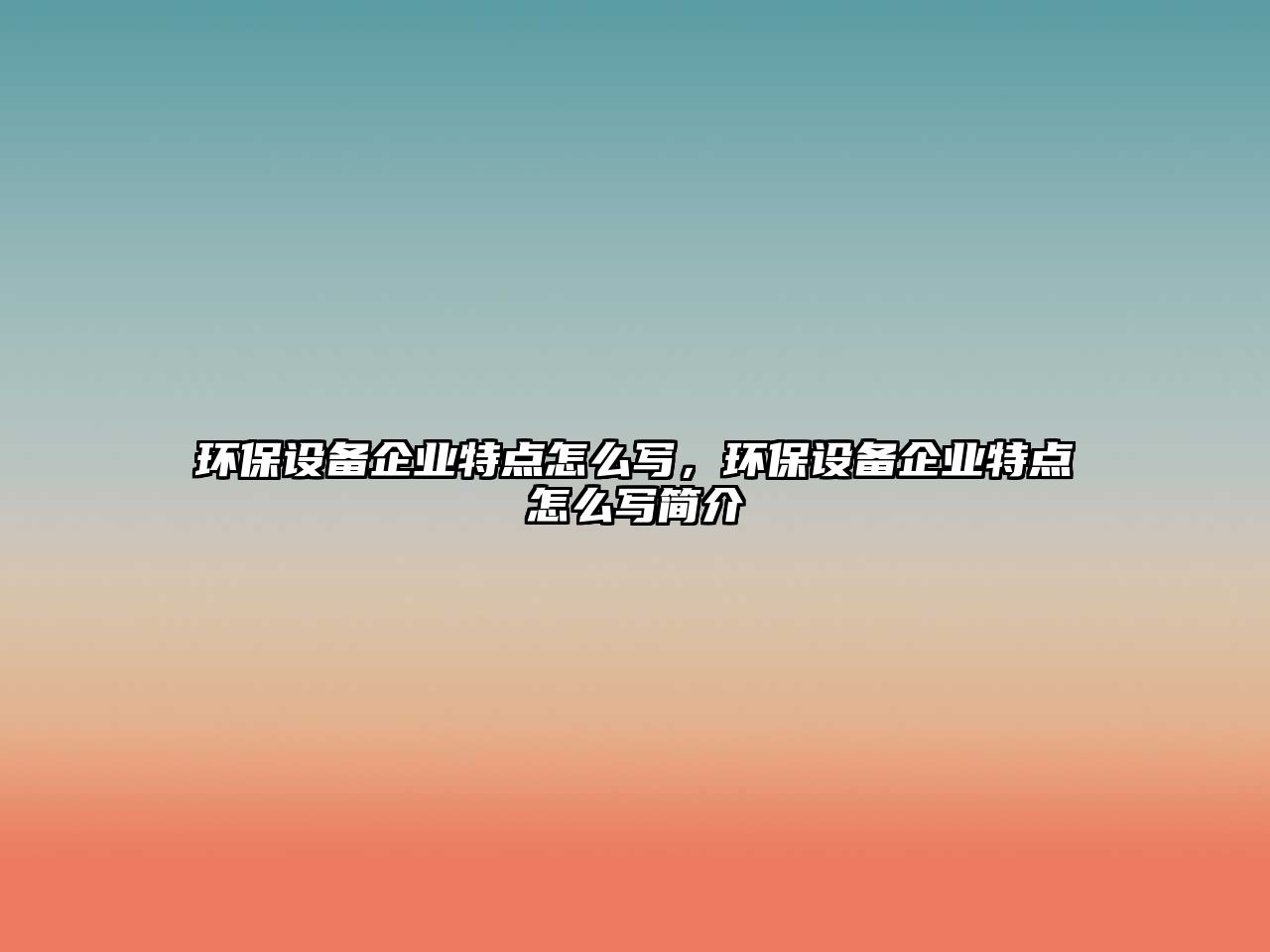環(huán)保設(shè)備企業(yè)特點怎么寫，環(huán)保設(shè)備企業(yè)特點怎么寫簡介