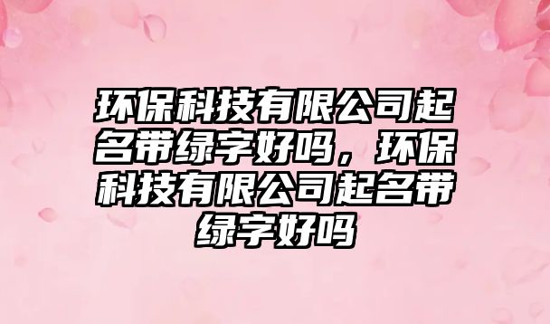環(huán)?？萍加邢薰酒鹈麕ЬG字好嗎，環(huán)?？萍加邢薰酒鹈麕ЬG字好嗎