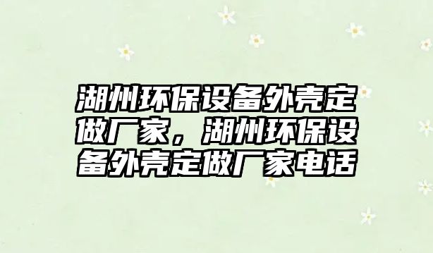 湖州環(huán)保設(shè)備外殼定做廠家，湖州環(huán)保設(shè)備外殼定做廠家電話(huà)