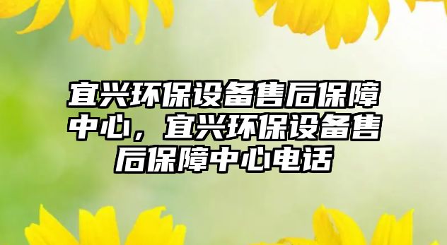 宜興環(huán)保設備售后保障中心，宜興環(huán)保設備售后保障中心電話