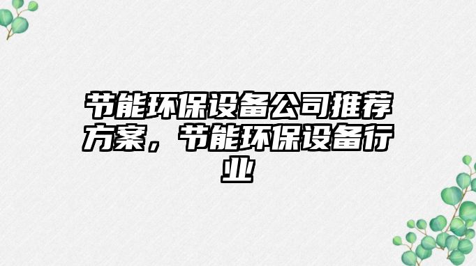 節(jié)能環(huán)保設(shè)備公司推薦方案，節(jié)能環(huán)保設(shè)備行業(yè)