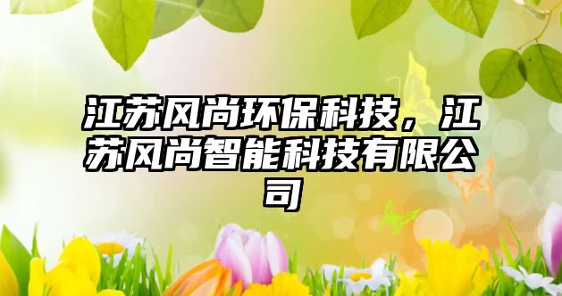 江蘇風(fēng)尚環(huán)保科技，江蘇風(fēng)尚智能科技有限公司