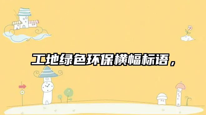 工地綠色環(huán)保橫幅標(biāo)語，