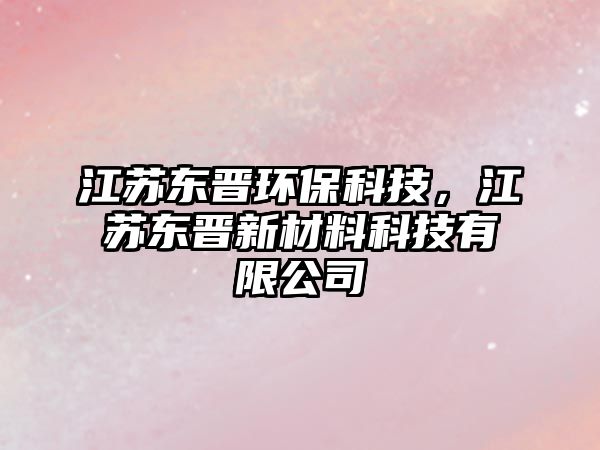 江蘇東晉環(huán)?？萍?，江蘇東晉新材料科技有限公司