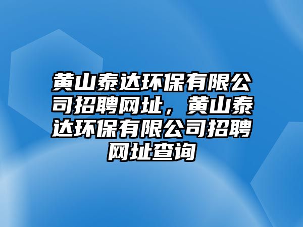 黃山泰達(dá)環(huán)保有限公司招聘網(wǎng)址，黃山泰達(dá)環(huán)保有限公司招聘網(wǎng)址查詢